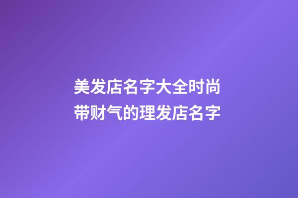 美发店名字大全时尚 带财气的理发店名字